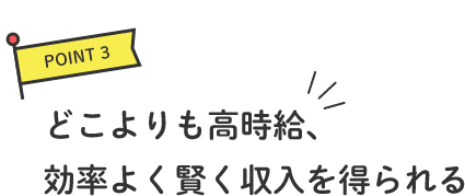 POINT3 どこよりも高時給、効率よく賢く収入を得られる