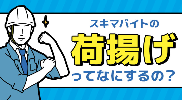 スキマバイトの【荷揚げ】ってなにするの？ – スキマバイトnext